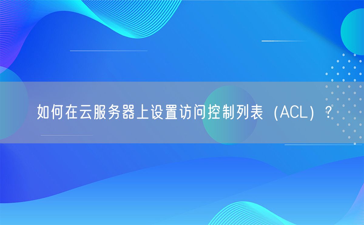 如何在云服务器上设置访问控制列表（ACL）？(图1)