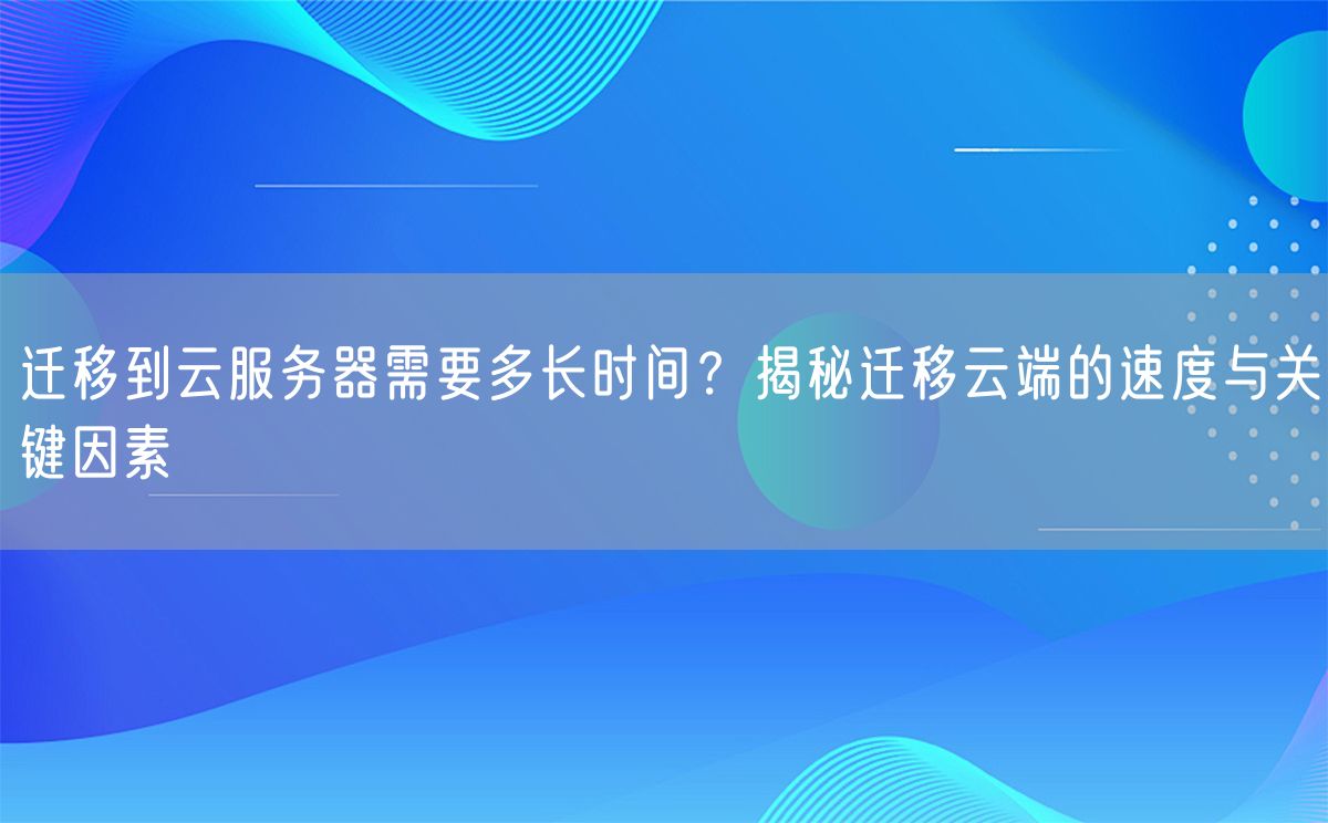 迁移到云服务器需要多长时间？揭秘迁移云端的速度与关键因素(图1)