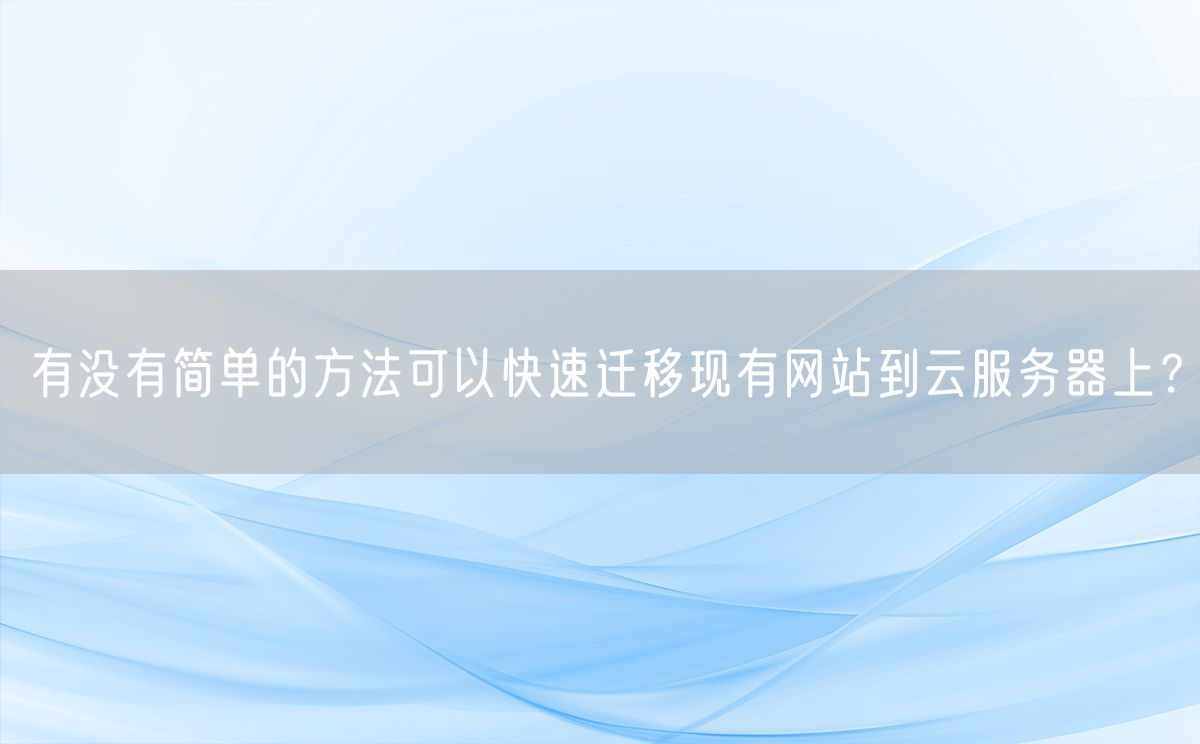 有没有简单的方法可以快速迁移现有网站到云服务器上？(图1)