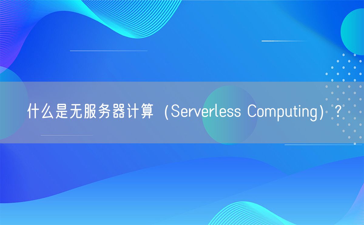 什么是无服务器计算（Serverless Computing）？(图1)