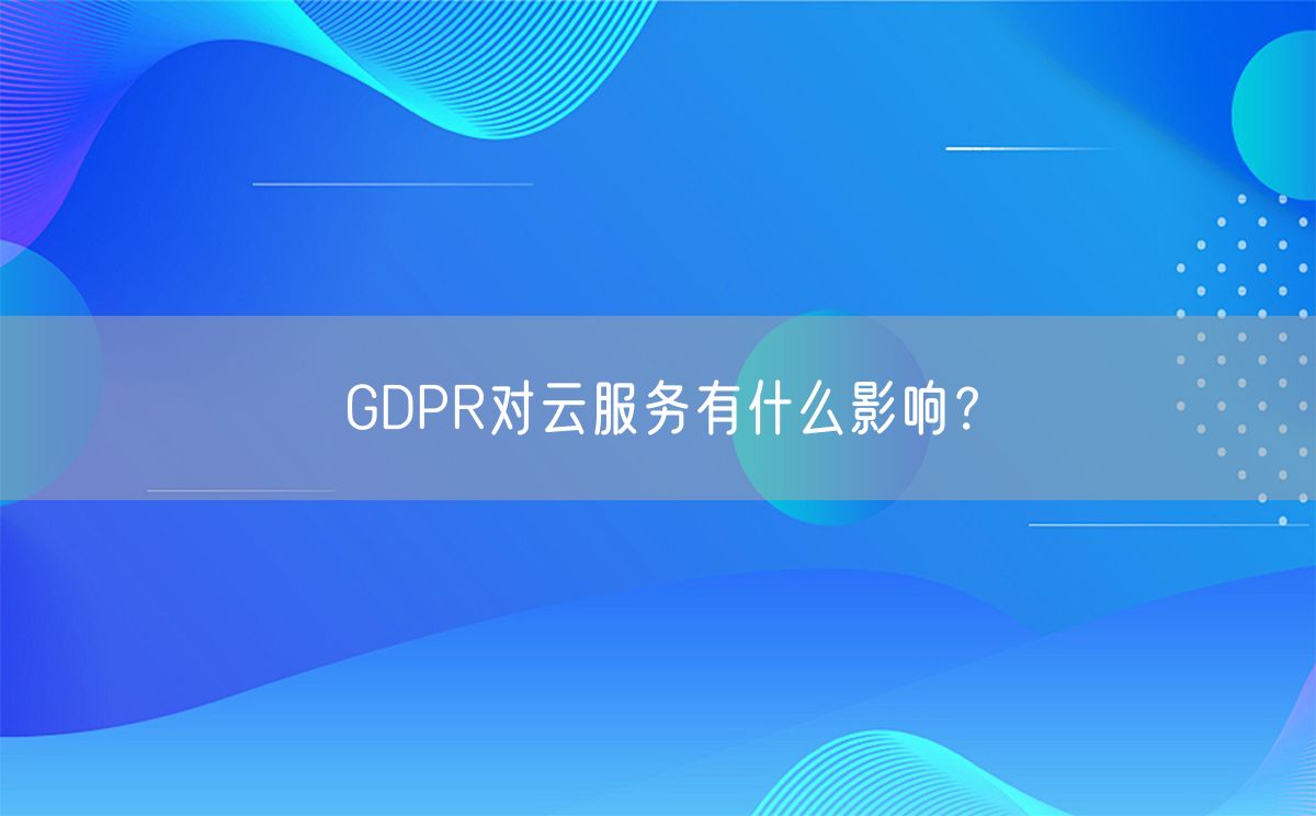 GDPR对云服务有什么影响？(图1)