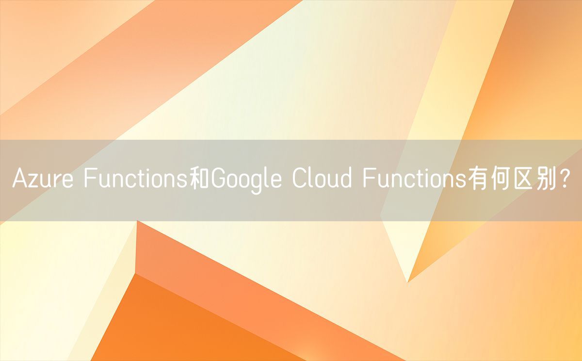 Azure Functions和Google Cloud Functions有何区别？(图1)