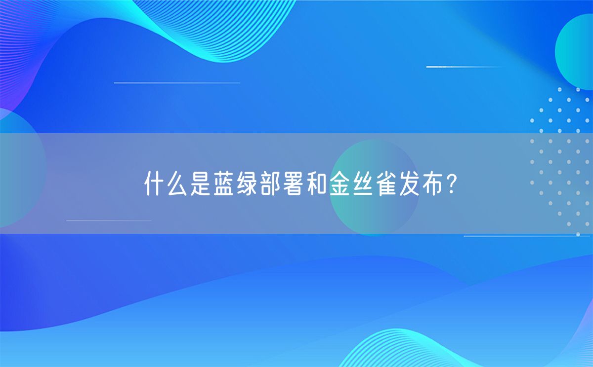 什么是蓝绿部署和金丝雀发布？(图1)