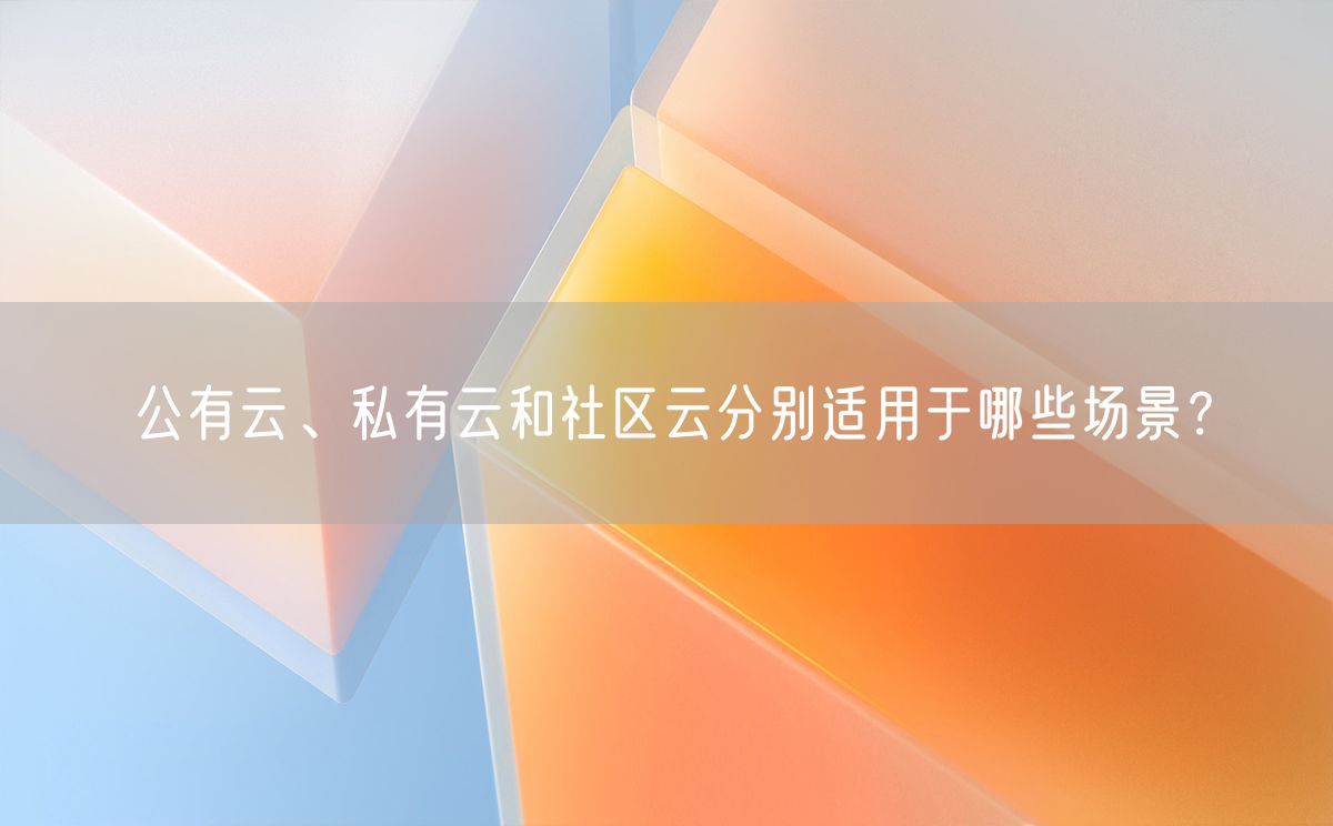 公有云、私有云和社区云分别适用于哪些场景？(图1)