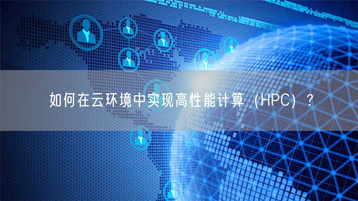 如何在云环境中实现高性能计算（HPC）？(图1)