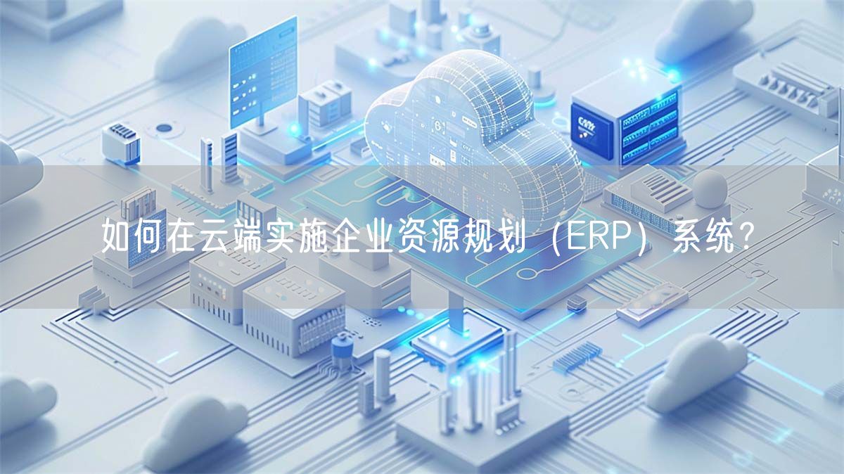 如何在云端实施企业资源规划（ERP）系统？(图1)