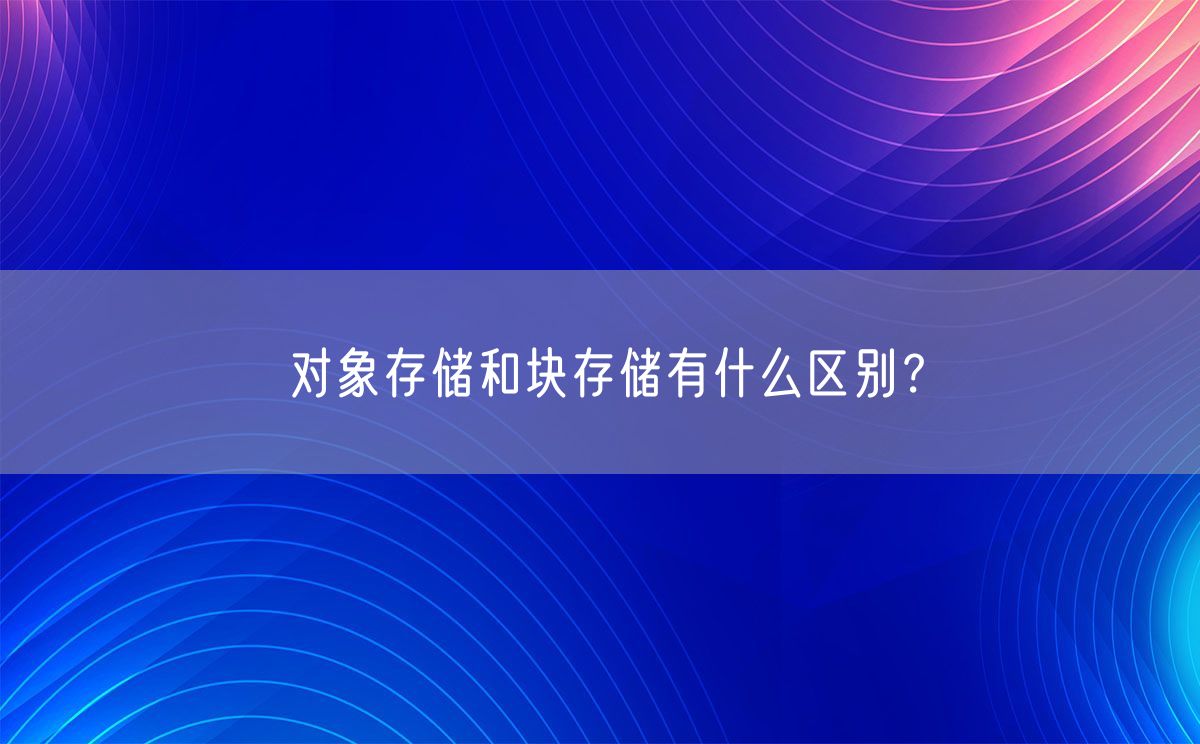 对象存储和块存储有什么区别？(图1)