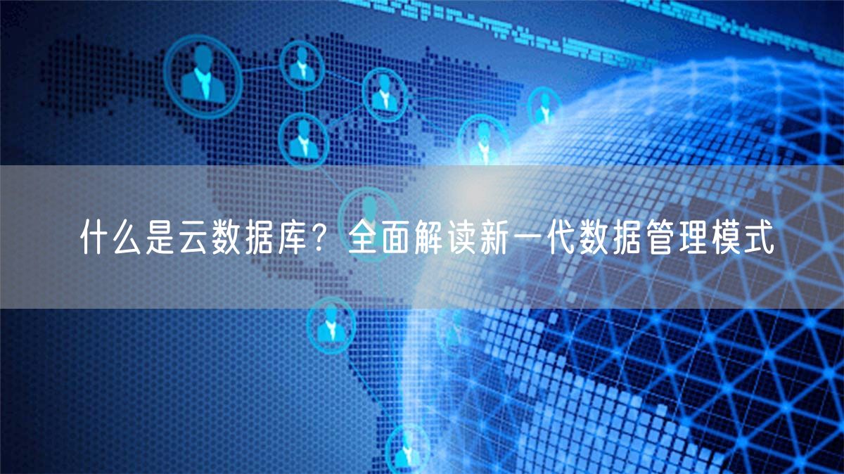 什么是云数据库？全面解读新一代数据管理模式(图1)