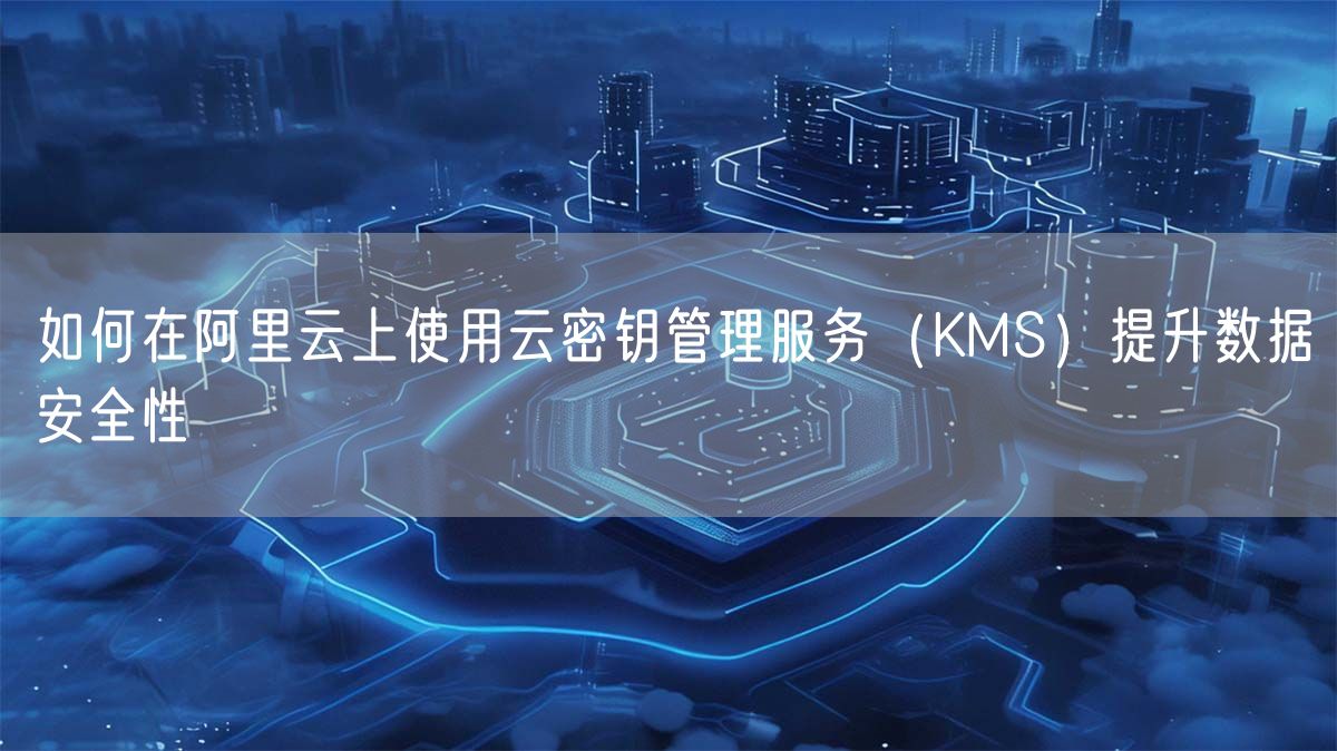 如何在阿里云上使用云密钥管理服务（KMS）提升数据安全性(图1)