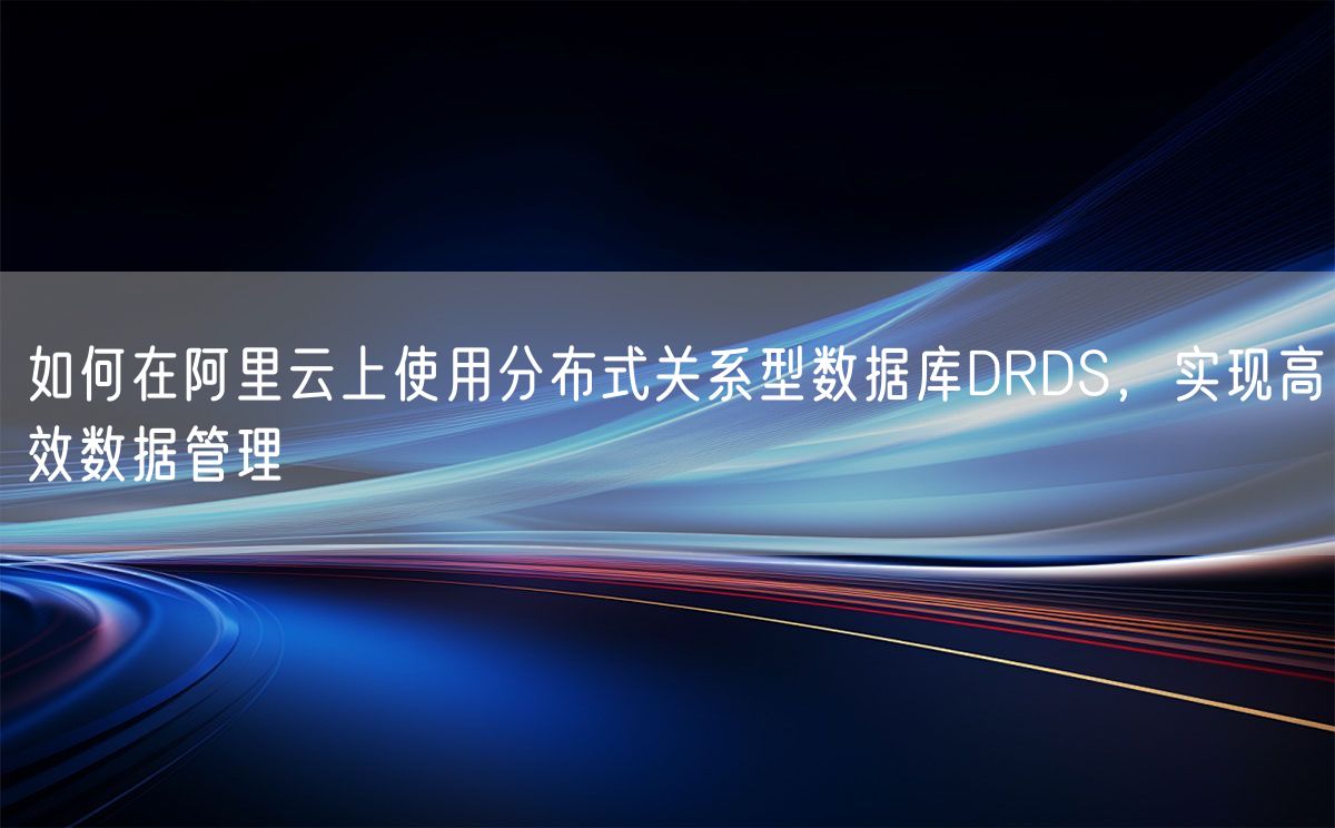 如何在阿里云上使用分布式关系型数据库DRDS，实现高效数据管理