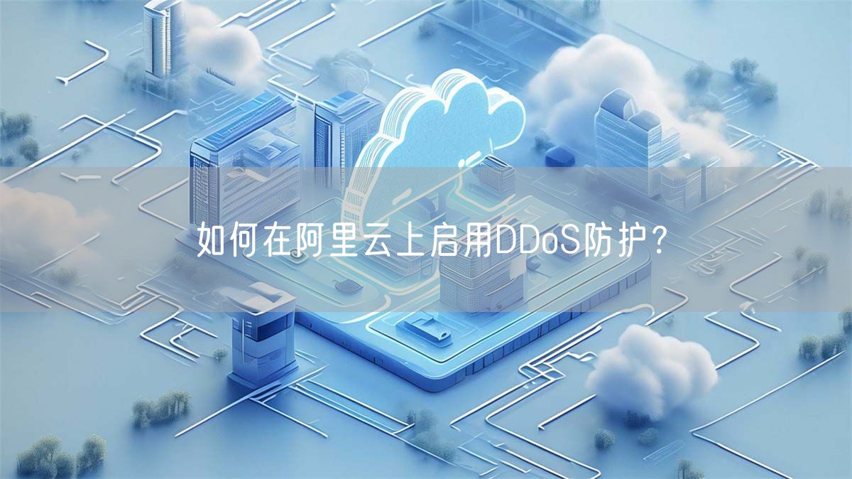 如何在阿里云上启用DDoS防护？