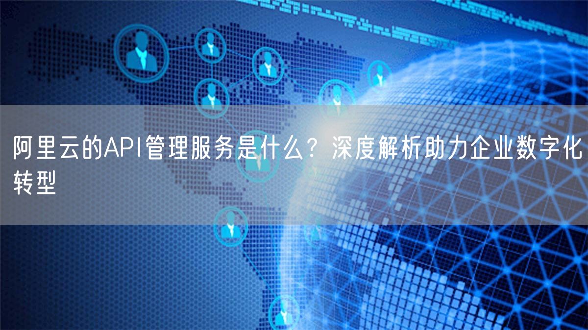 阿里云的API管理服务是什么？深度解析助力企业数字化转型(图1)