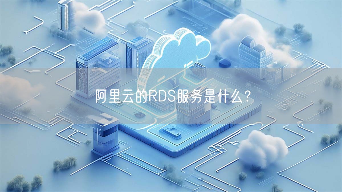 阿里云的RDS服务是什么？