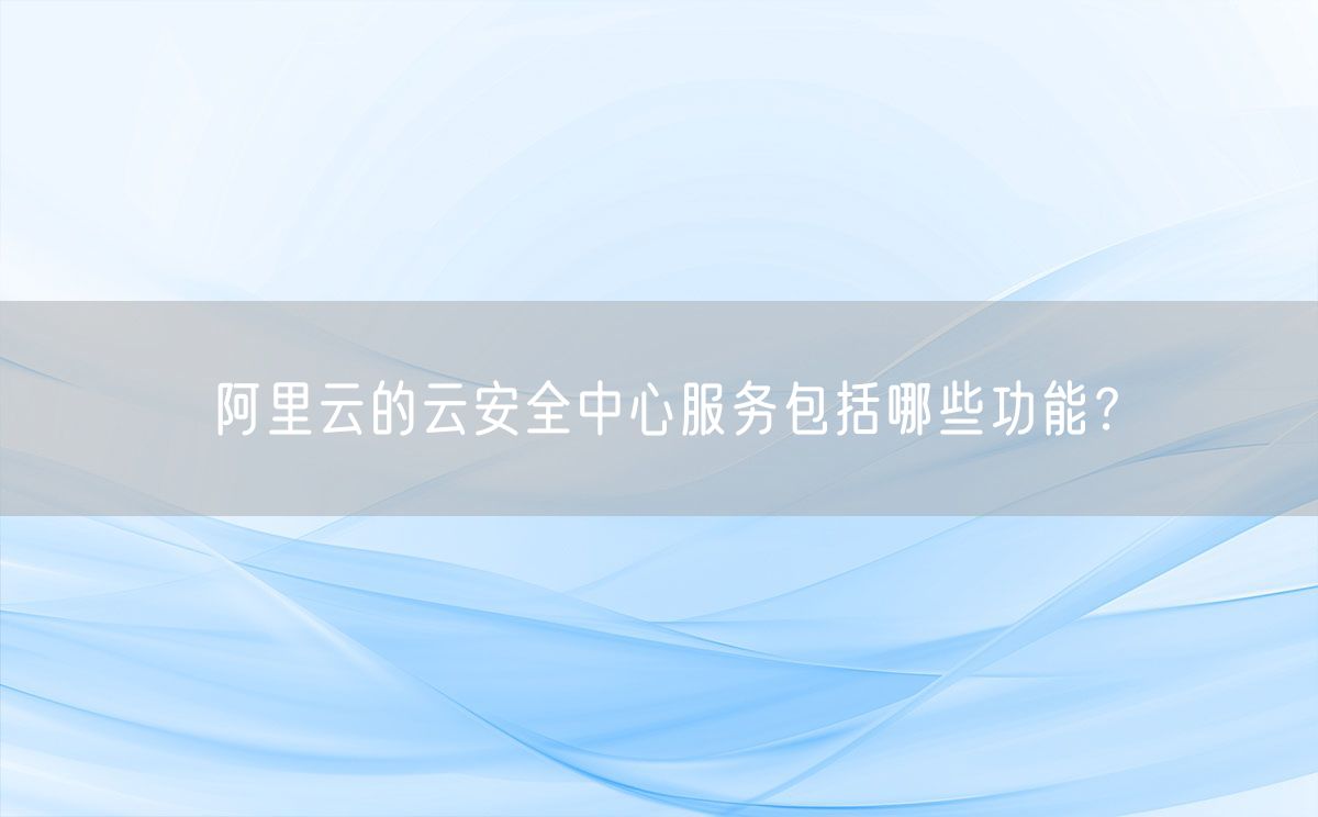 阿里云的云安全中心服务包括哪些功能？