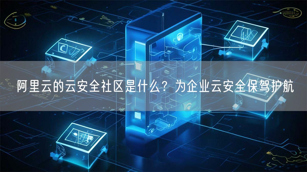 阿里云的云安全社区是什么？为企业云安全保驾护航(图1)